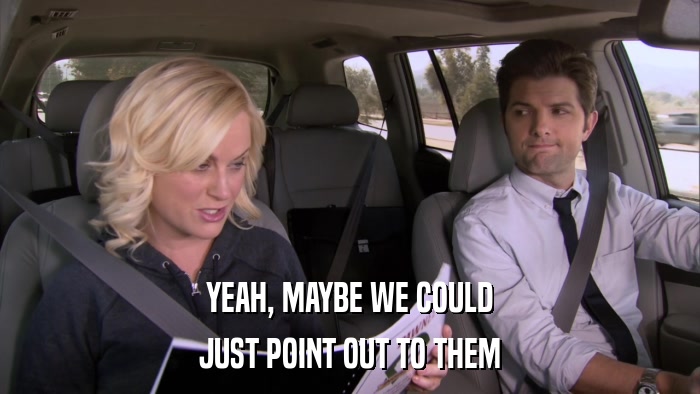 YEAH, MAYBE WE COULD JUST POINT OUT TO THEM 