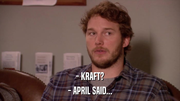 - KRAFT? - APRIL SAID... 
