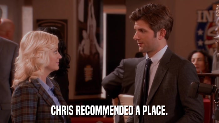 CHRIS RECOMMENDED A PLACE.  