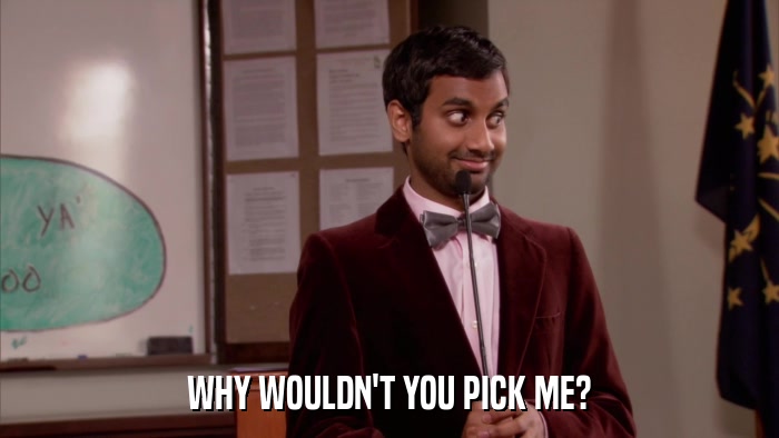 WHY WOULDN'T YOU PICK ME?  