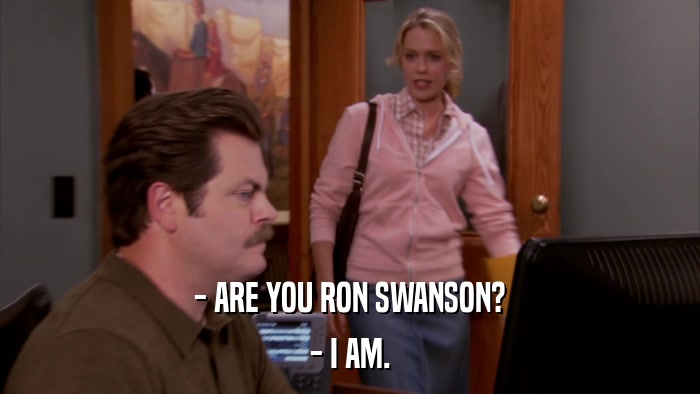 - ARE YOU RON SWANSON? - I AM. 