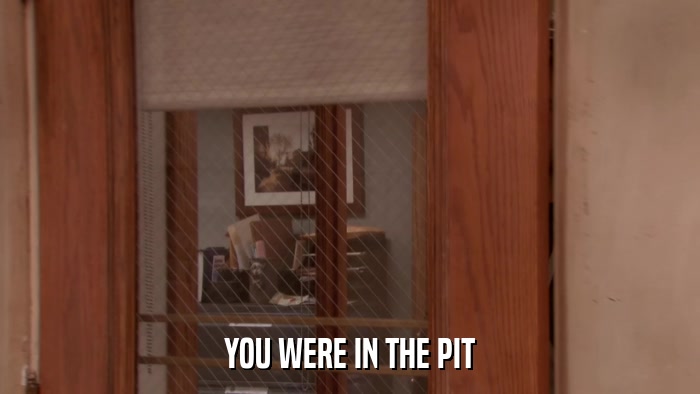 YOU WERE IN THE PIT  