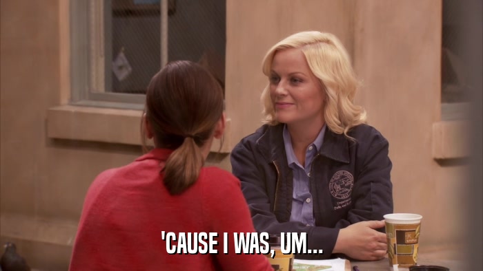 'CAUSE I WAS, UM...  