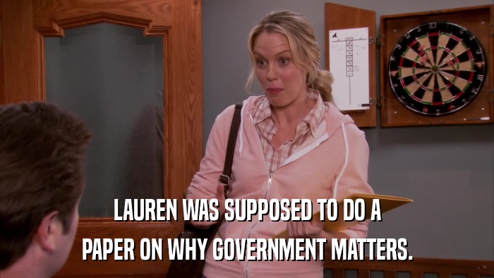 LAUREN WAS SUPPOSED TO DO A PAPER ON WHY GOVERNMENT MATTERS. 