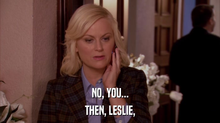 NO, YOU... THEN, LESLIE, 