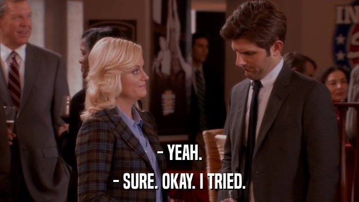 - YEAH. - SURE. OKAY. I TRIED. 