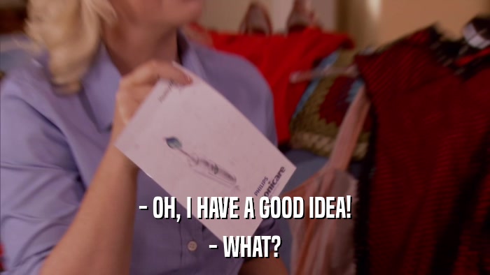- OH, I HAVE A GOOD IDEA! - WHAT? 