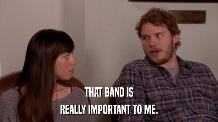 THAT BAND IS REALLY IMPORTANT TO ME. 