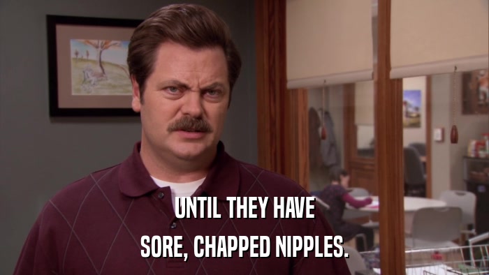 UNTIL THEY HAVE SORE, CHAPPED NIPPLES. 
