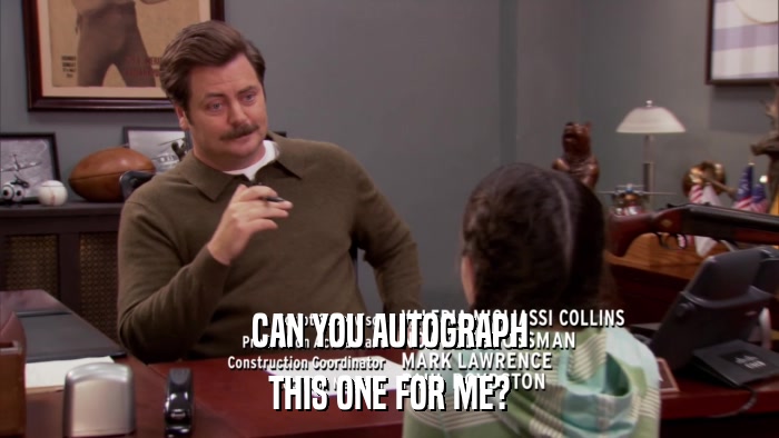 CAN YOU AUTOGRAPH THIS ONE FOR ME? 