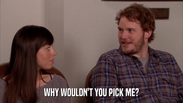 WHY WOULDN'T YOU PICK ME?  