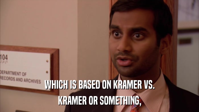 WHICH IS BASED ON KRAMER VS. KRAMER OR SOMETHING, 