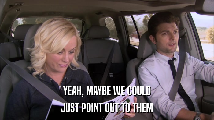 YEAH, MAYBE WE COULD JUST POINT OUT TO THEM 