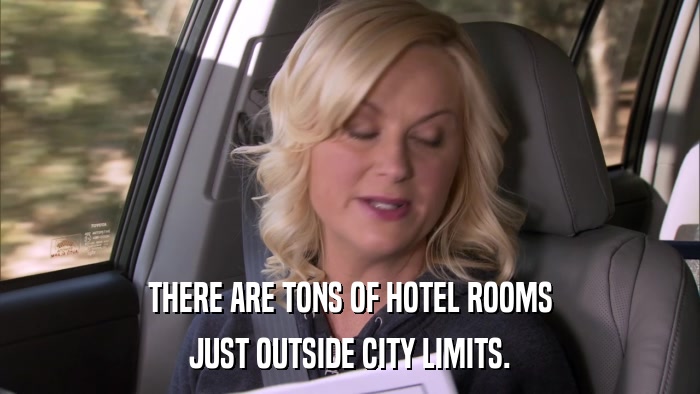 THERE ARE TONS OF HOTEL ROOMS JUST OUTSIDE CITY LIMITS. 
