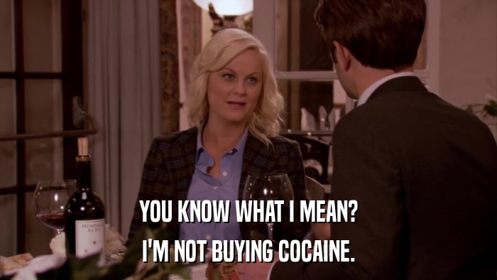 YOU KNOW WHAT I MEAN? I'M NOT BUYING COCAINE. 