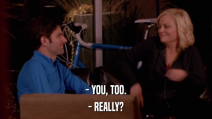 - YOU, TOO. - REALLY? 