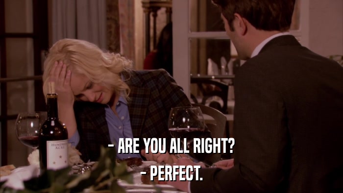 - ARE YOU ALL RIGHT? - PERFECT. 