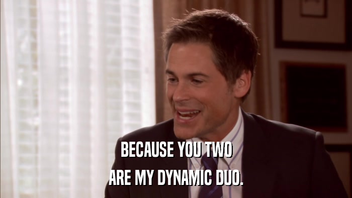 BECAUSE YOU TWO ARE MY DYNAMIC DUO. 