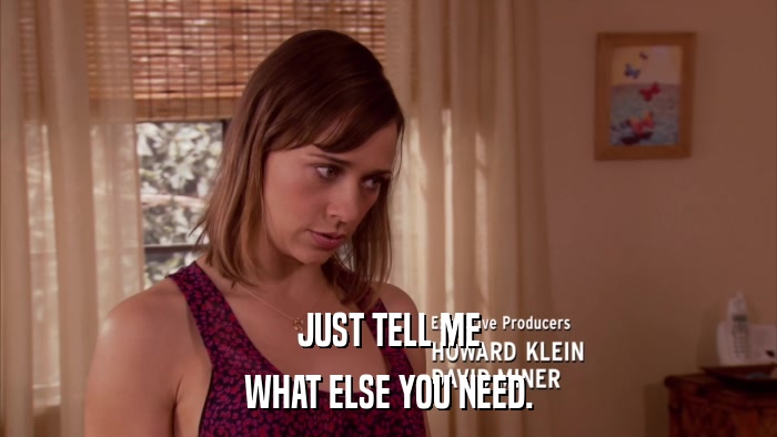 JUST TELL ME WHAT ELSE YOU NEED. 