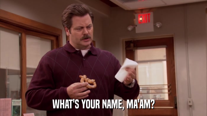 WHAT'S YOUR NAME, MA'AM?  