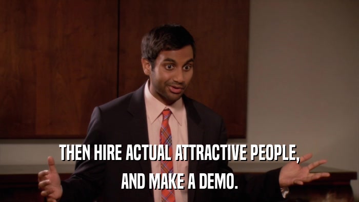 THEN HIRE ACTUAL ATTRACTIVE PEOPLE, AND MAKE A DEMO. 
