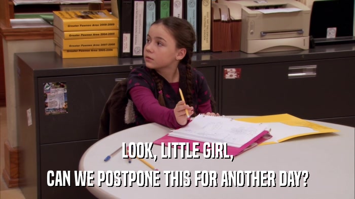 LOOK, LITTLE GIRL, CAN WE POSTPONE THIS FOR ANOTHER DAY? 