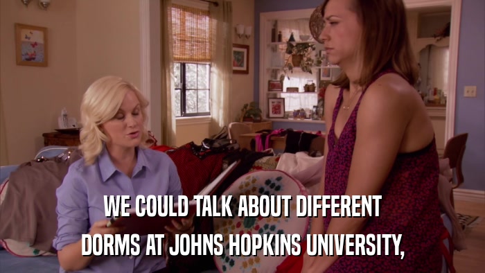 WE COULD TALK ABOUT DIFFERENT DORMS AT JOHNS HOPKINS UNIVERSITY, 