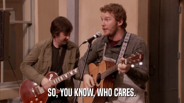 SO, YOU KNOW, WHO CARES.  