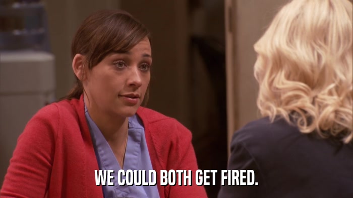 WE COULD BOTH GET FIRED.  