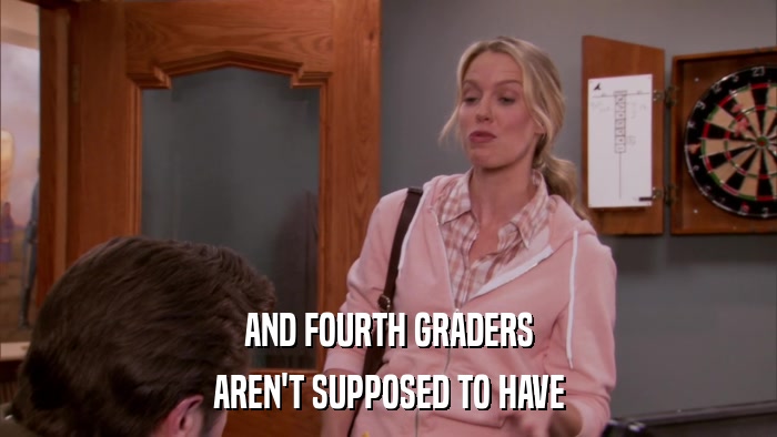 AND FOURTH GRADERS AREN'T SUPPOSED TO HAVE 