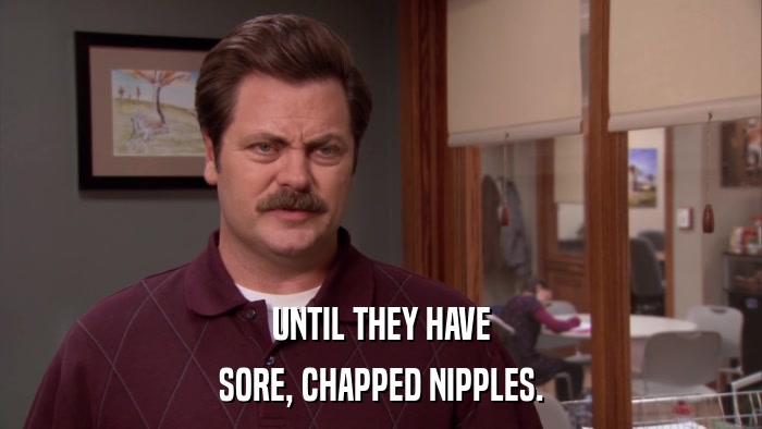 UNTIL THEY HAVE SORE, CHAPPED NIPPLES. 