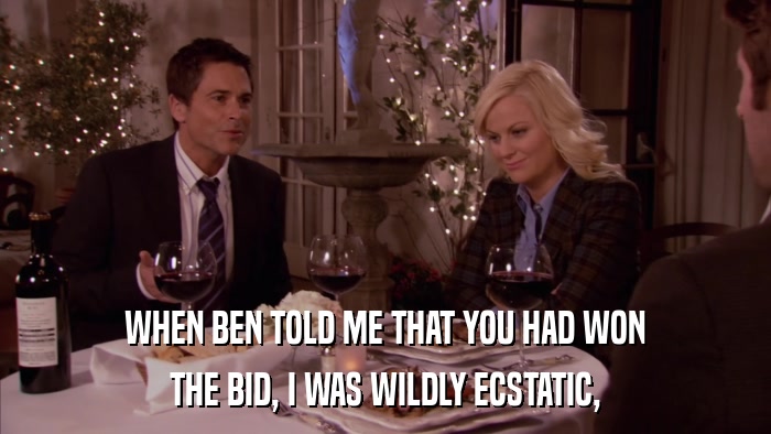 WHEN BEN TOLD ME THAT YOU HAD WON THE BID, I WAS WILDLY ECSTATIC, 