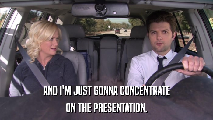 AND I'M JUST GONNA CONCENTRATE ON THE PRESENTATION. 