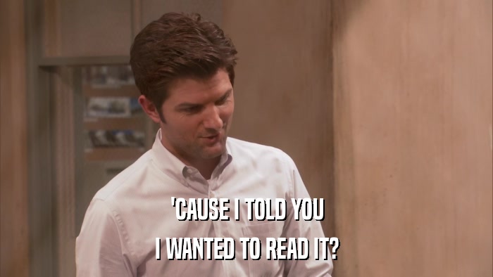 'CAUSE I TOLD YOU I WANTED TO READ IT? 