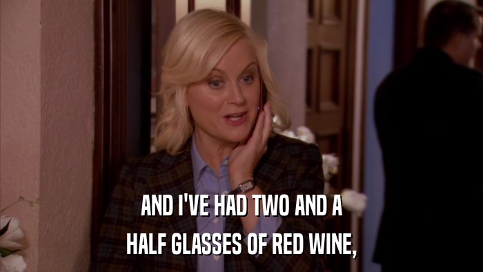 AND I'VE HAD TWO AND A HALF GLASSES OF RED WINE, 