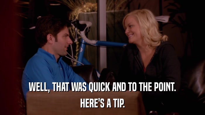 WELL, THAT WAS QUICK AND TO THE POINT. HERE'S A TIP. 