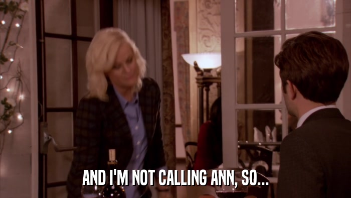 AND I'M NOT CALLING ANN, SO...  