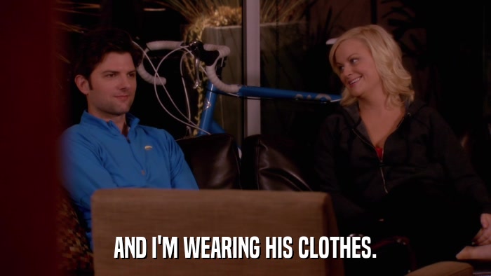 AND I'M WEARING HIS CLOTHES.  