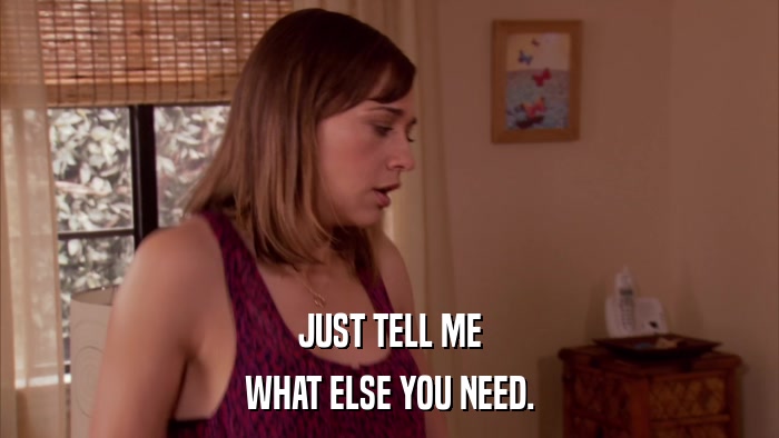 JUST TELL ME WHAT ELSE YOU NEED. 