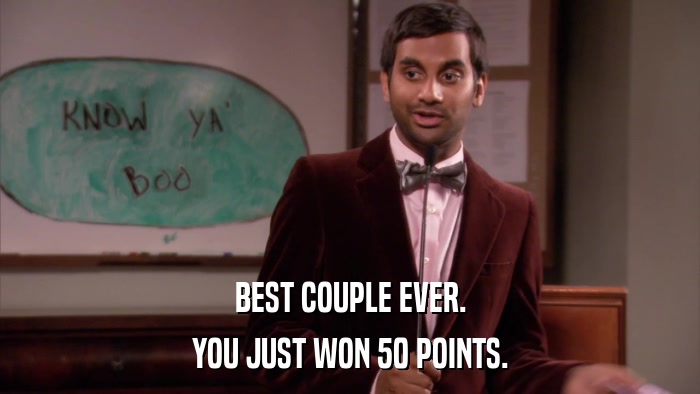 BEST COUPLE EVER. YOU JUST WON 50 POINTS. 