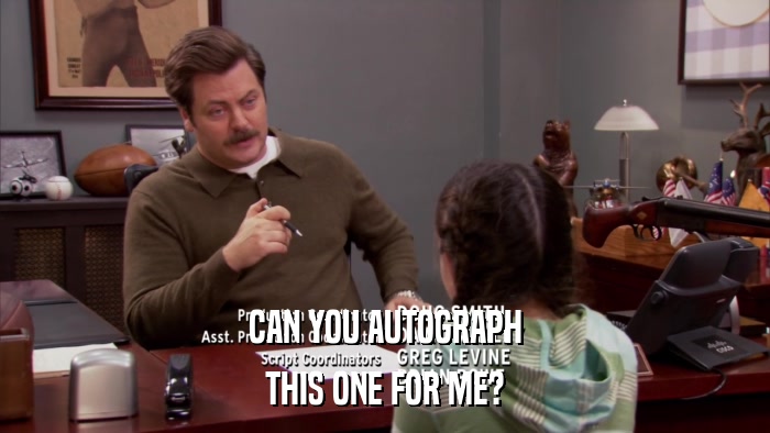 CAN YOU AUTOGRAPH THIS ONE FOR ME? 