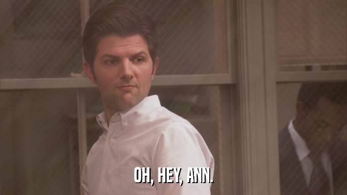 OH, HEY, ANN.  