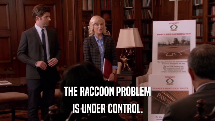 THE RACCOON PROBLEM IS UNDER CONTROL. 