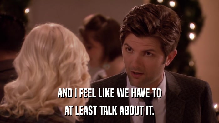 AND I FEEL LIKE WE HAVE TO AT LEAST TALK ABOUT IT. 