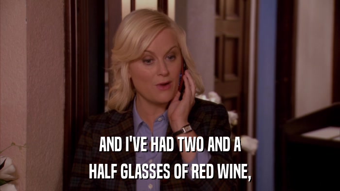 AND I'VE HAD TWO AND A HALF GLASSES OF RED WINE, 