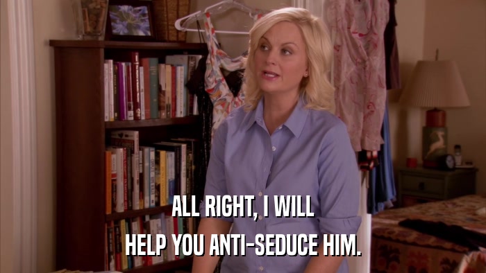 ALL RIGHT, I WILL HELP YOU ANTI-SEDUCE HIM. 