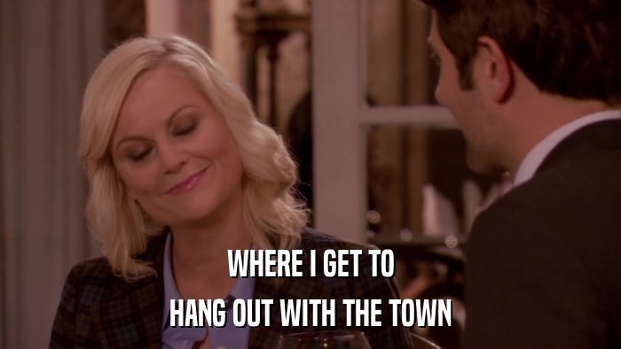 WHERE I GET TO HANG OUT WITH THE TOWN 