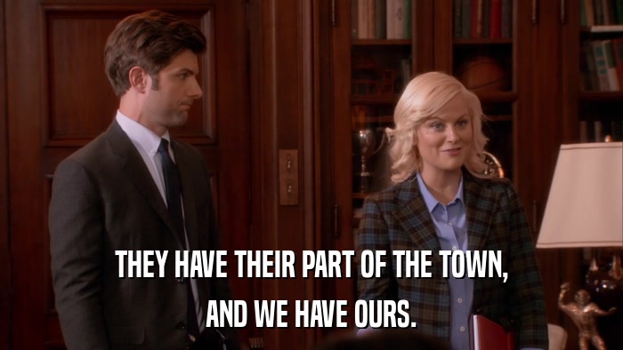 THEY HAVE THEIR PART OF THE TOWN, AND WE HAVE OURS. 