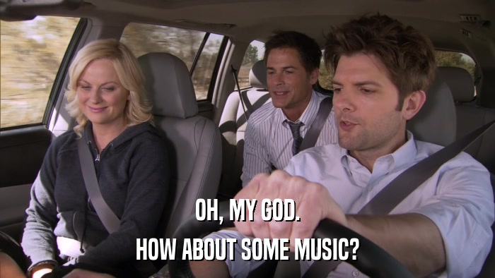 OH, MY GOD. HOW ABOUT SOME MUSIC? 