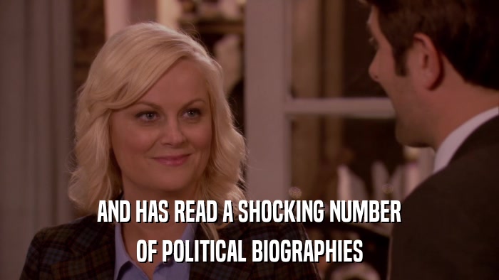 AND HAS READ A SHOCKING NUMBER OF POLITICAL BIOGRAPHIES 